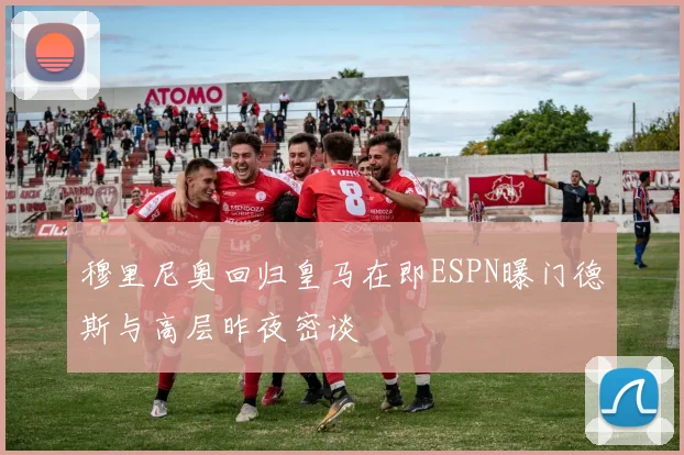 穆里尼奥回归皇马在即ESPN曝门德斯与高层昨夜密谈