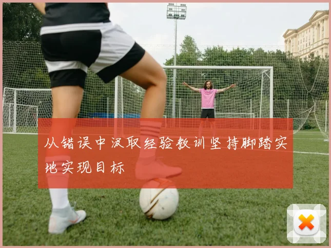 从错误中汲取经验教训坚持脚踏实地实现目标