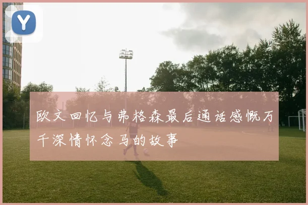 欧文回忆与弗格森最后通话感慨万千深情怀念马的故事