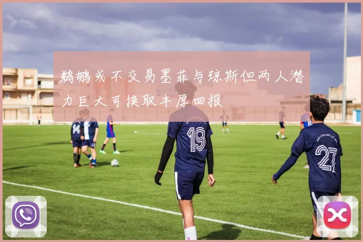 鹈鹕或不交易墨菲与琼斯但两人潜力巨大可换取丰厚回报