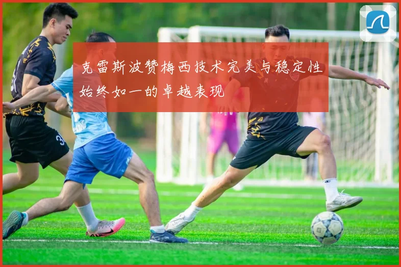 克雷斯波赞梅西技术完美与稳定性始终如一的卓越表现