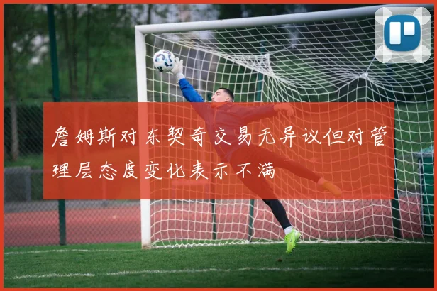 詹姆斯对东契奇交易无异议但对管理层态度变化表示不满