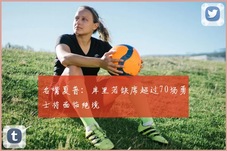 名嘴夏普：库里若缺席超过70场勇士将面临绝境