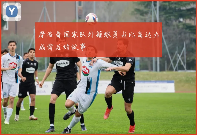 摩洛哥国家队外籍球员占比高达九成背后的故事