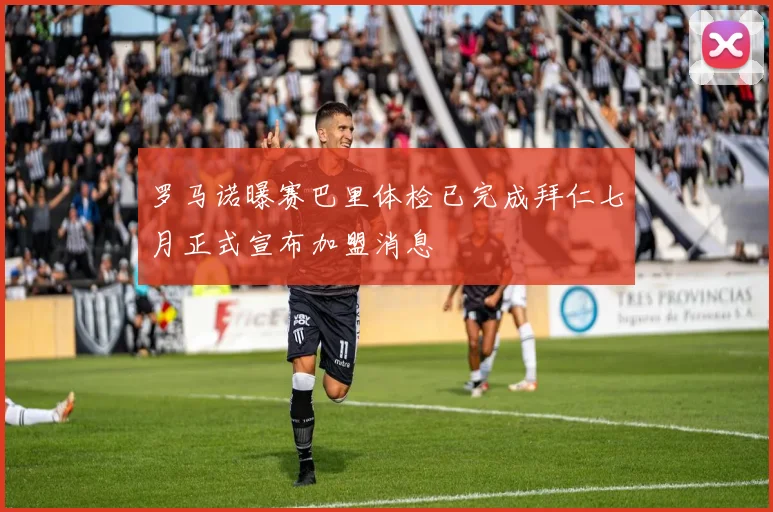 罗马诺曝赛巴里体检已完成拜仁七月正式宣布加盟消息