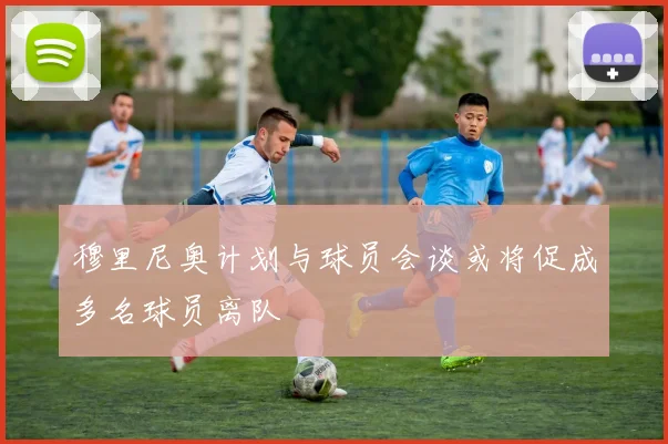 穆里尼奥计划与球员会谈或将促成多名球员离队